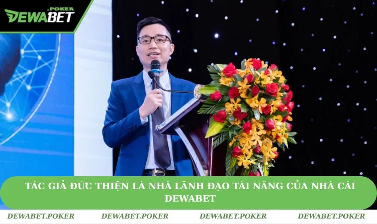 Tác giả Đức Thiện là nhà lãnh đạo tài năng của nhà cái DEWABET
