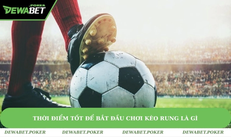 Kèo Rung Là Gì? Kinh Nghiệm Tham Gia Từ Dân Chuyên Nghiệp 2 Thời điểm hợp lý để bắt đầu vào kèo